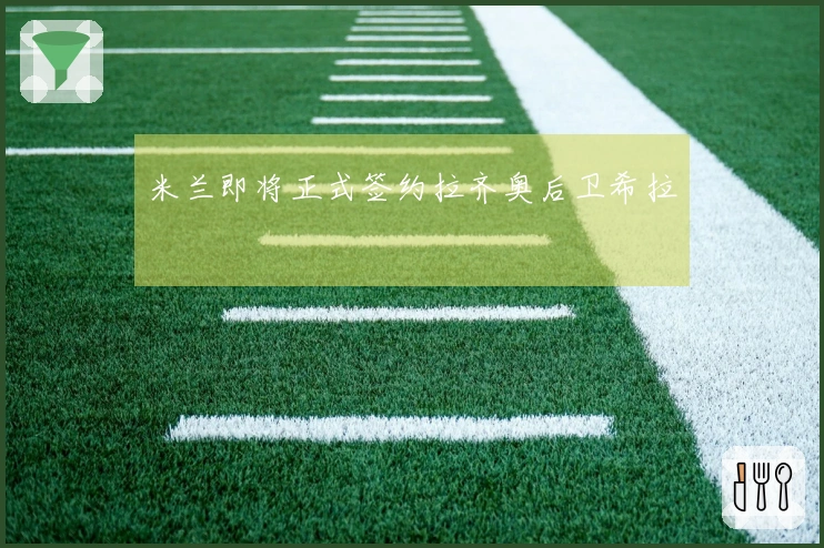 米兰即将正式签约拉齐奥后卫希拉