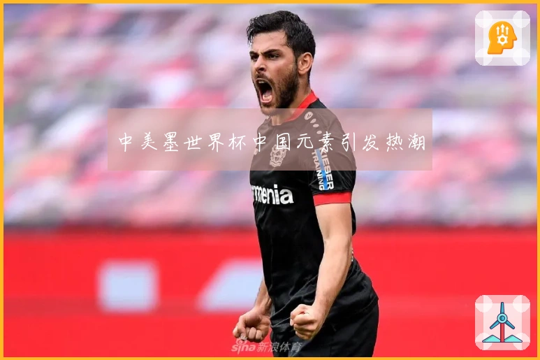 中美墨世界杯中国元素引发热潮