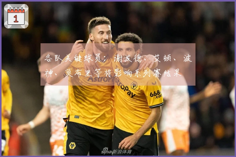 各队关键球员：谢泼德、艾顿、波神、莫布里等将影响系列赛结果
