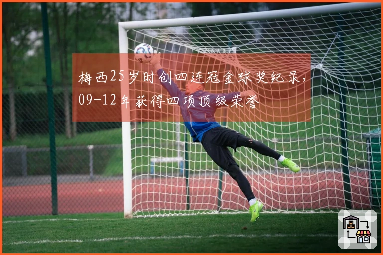 梅西25岁时创四连冠金球奖纪录，09-12年获得四项顶级荣誉