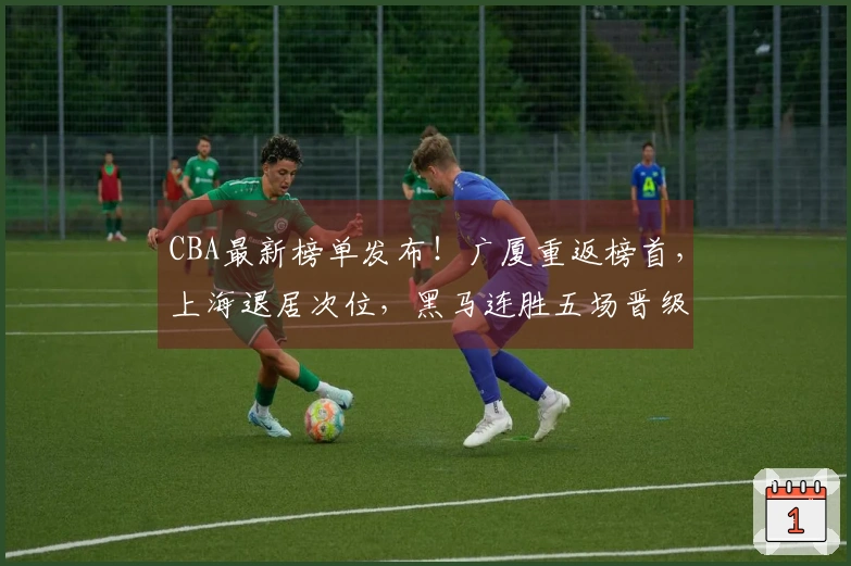 CBA最新榜单发布！广厦重返榜首，上海退居次位，黑马连胜五场晋级前四