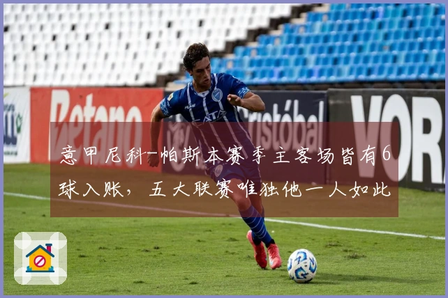 意甲尼科-帕斯本赛季主客场皆有6球入账，五大联赛唯独他一人如此