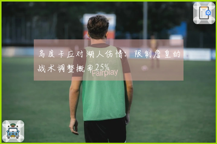 乌度卡应对湖人伤情：限制詹皇的战术调整概率25%