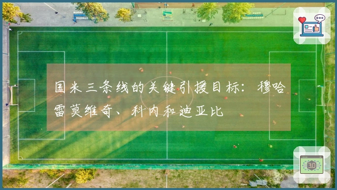 国米三条线的关键引援目标：穆哈雷莫维奇、科内和迪亚比