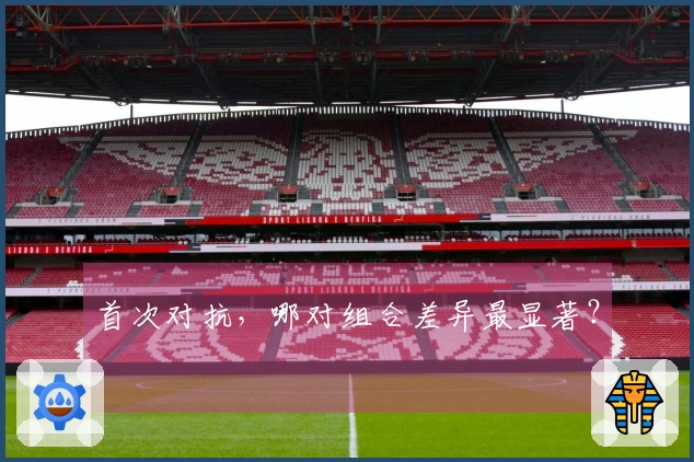 首次对抗，哪对组合差异最显著？