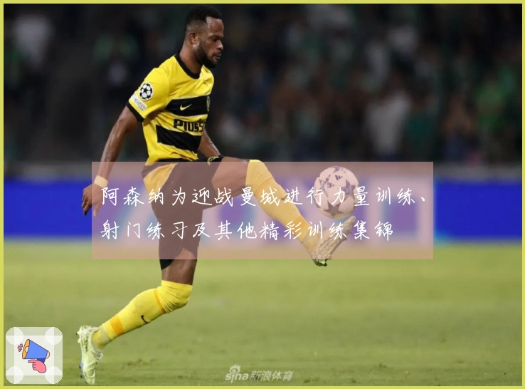 阿森纳为迎战曼城进行力量训练、射门练习及其他精彩训练集锦