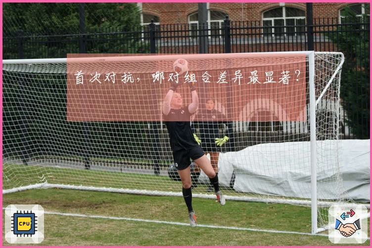 首次对抗，哪对组合差异最显著？