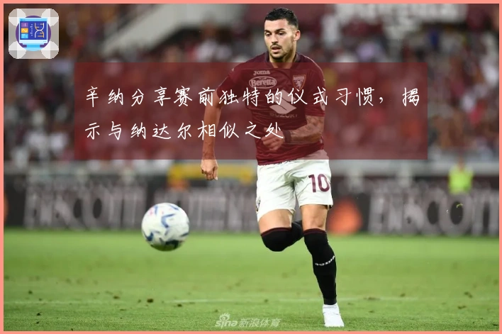 辛纳分享赛前独特的仪式习惯，揭示与纳达尔相似之处